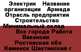 Электрик › Название организации ­ Армада › Отрасль предприятия ­ Строительство › Минимальный оклад ­ 18 000 - Все города Работа » Вакансии   . Ростовская обл.,Каменск-Шахтинский г.